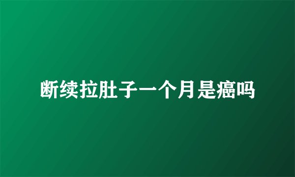断续拉肚子一个月是癌吗