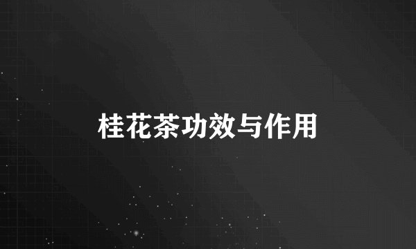 桂花茶功效与作用