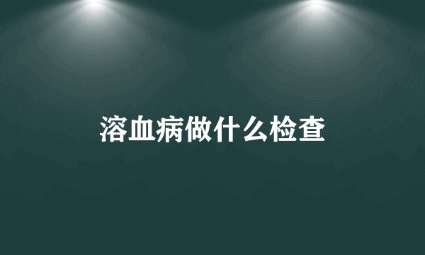 溶血病做什么检查