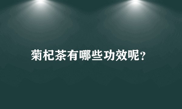 菊杞茶有哪些功效呢？