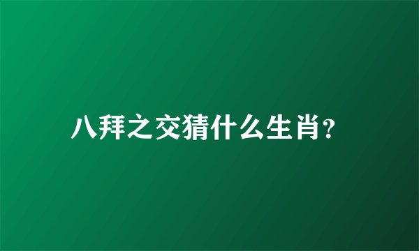 八拜之交猜什么生肖？