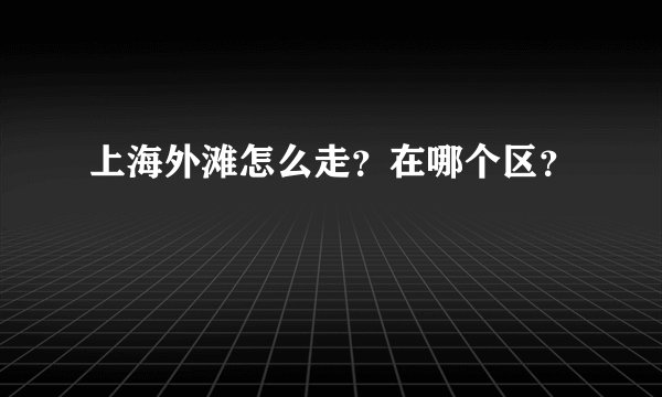 上海外滩怎么走?在哪个区?