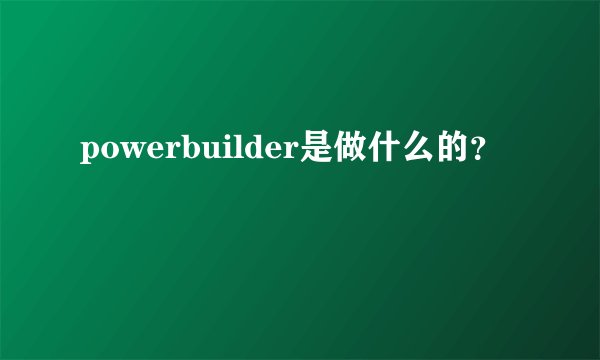 powerbuilder是做什么的?