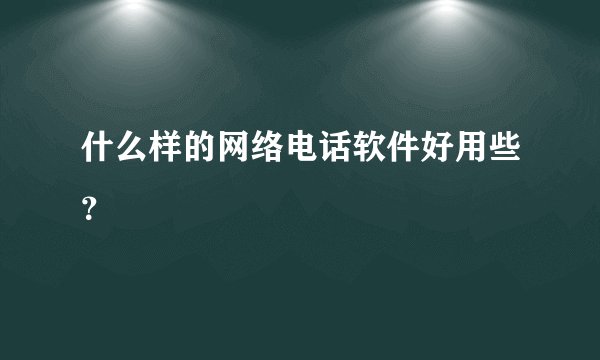 什么样的网络电话软件好用些？