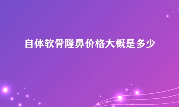 自体软骨隆鼻价格大概是多少