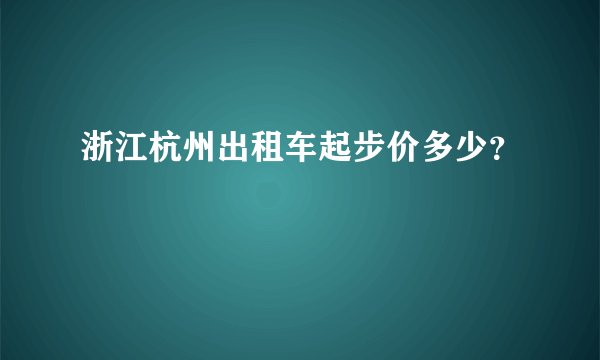 浙江杭州出租车起步价多少？