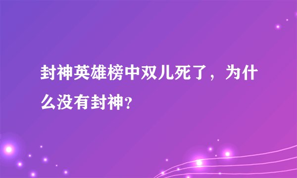 封神英雄榜中双儿死了，为什么没有封神？