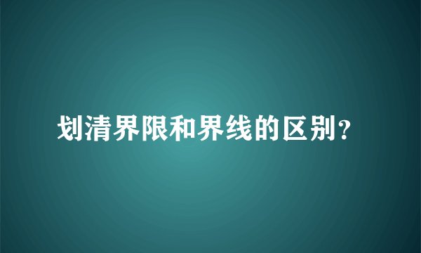 划清界限和界线的区别？