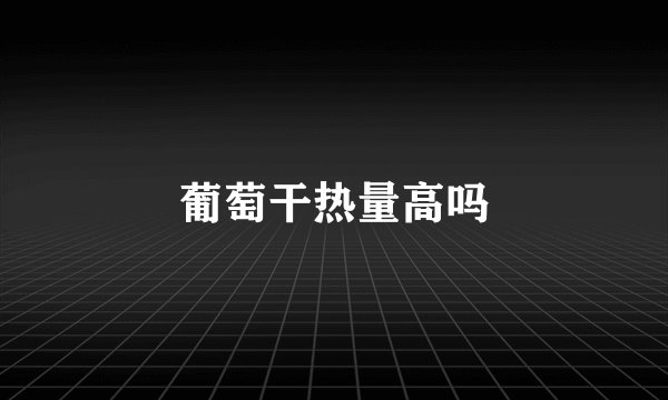 葡萄干热量高吗