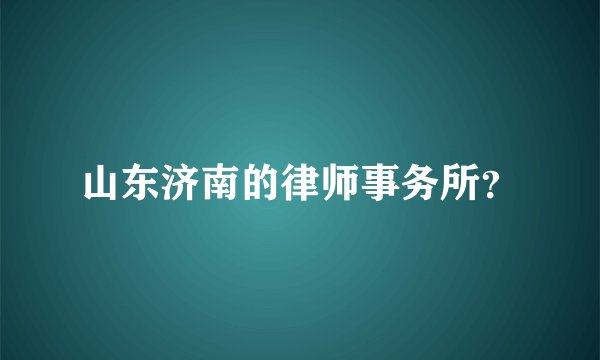 山东济南的律师事务所？