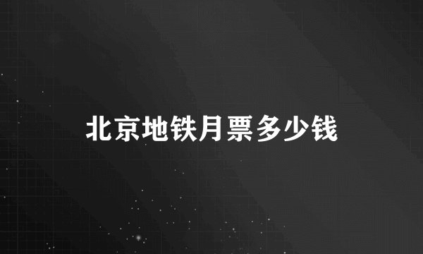 北京地铁月票多少钱