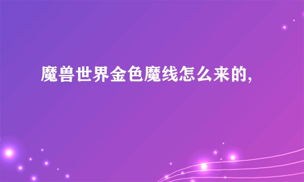 魔兽世界金色魔线怎么来的,