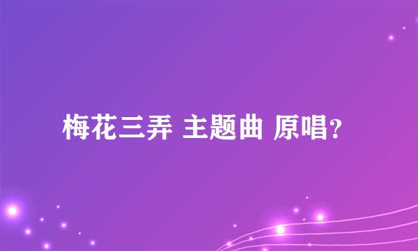 梅花三弄 主题曲 原唱？