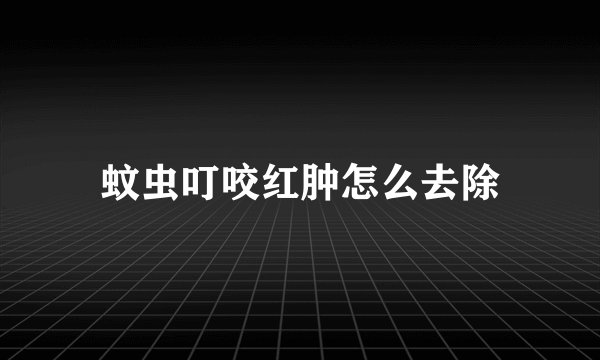 蚊虫叮咬红肿怎么去除