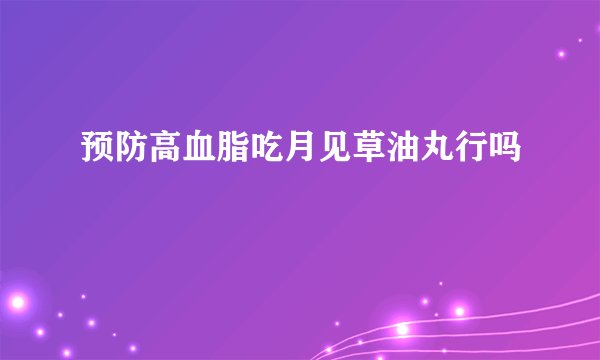 预防高血脂吃月见草油丸行吗