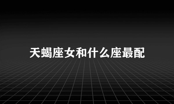 天蝎座女和什么座最配