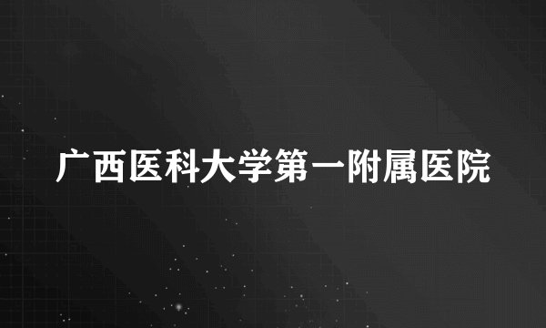 广西医科大学第一附属医院