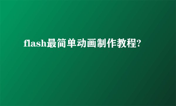 flash最简单动画制作教程?