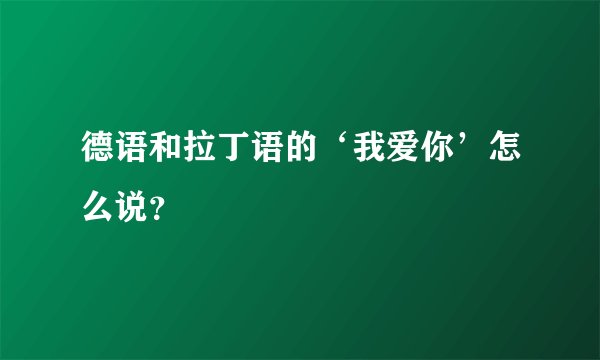 德语和拉丁语的‘我爱你’怎么说?