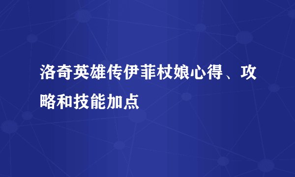 洛奇英雄传伊菲杖娘心得、攻略和技能加点