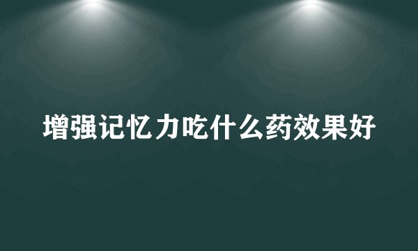 增强记忆力吃什么药效果好
