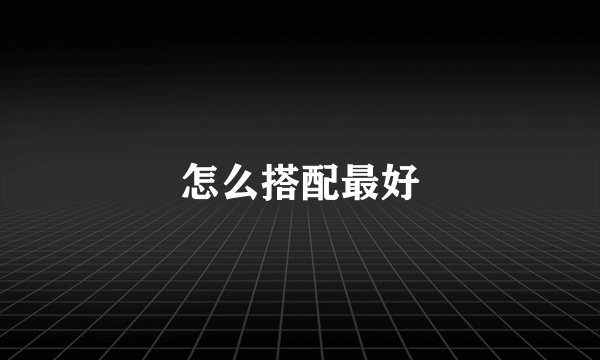怎么搭配最好