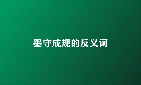 墨守成规的反义词