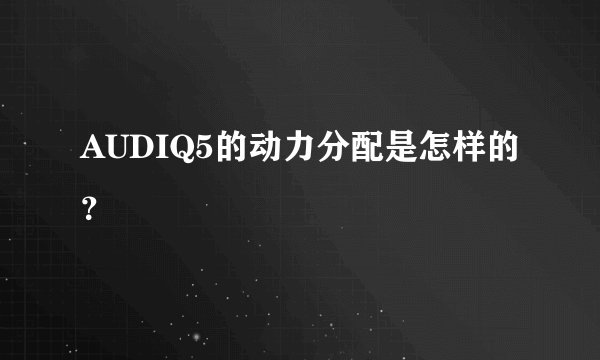 AUDIQ5的动力分配是怎样的?