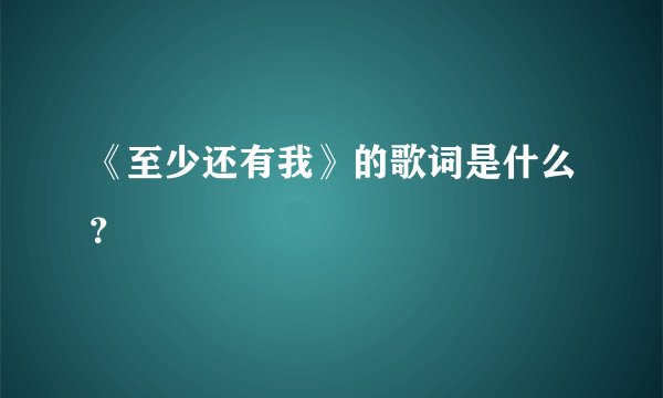 《至少还有我》的歌词是什么？