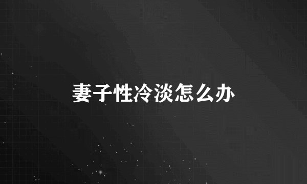 妻子性冷淡怎么办