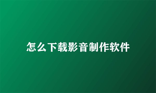 怎么下载影音制作软件