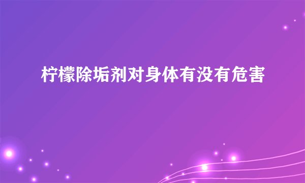 柠檬除垢剂对身体有没有危害