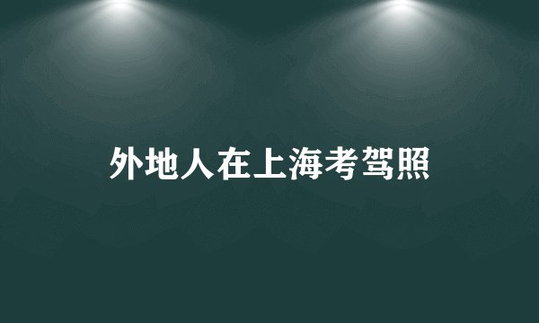 外地人在上海考驾照