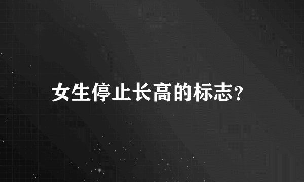 女生停止长高的标志？