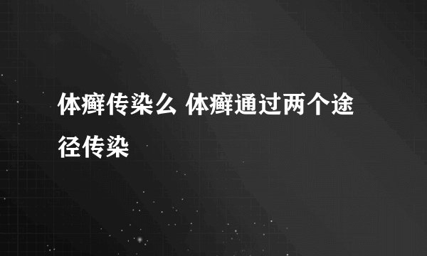 体癣传染么 体癣通过两个途径传染