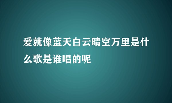 爱就像蓝天白云晴空万里是什么歌是谁唱的呢
