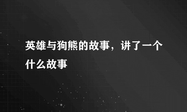 英雄与狗熊的故事，讲了一个什么故事
