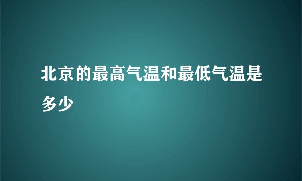 北京的最高气温和最低气温是多少