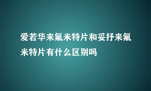 爱若华来氟米特片和妥抒来氟米特片有什么区别吗