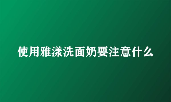 使用雅漾洗面奶要注意什么