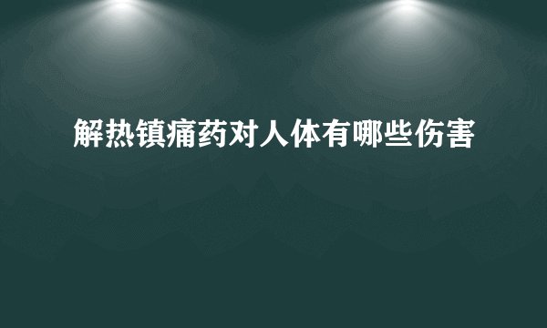 解热镇痛药对人体有哪些伤害