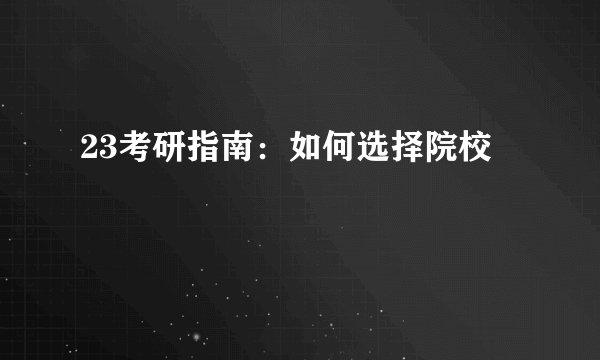 23考研指南：如何选择院校