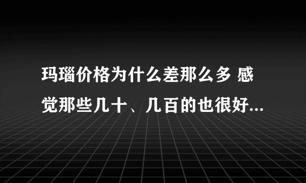 玛瑙价格为什么差那么多 感觉那些几十、几百的也很好看,希望有知道的人来说说,不要百度,我都百过了,还