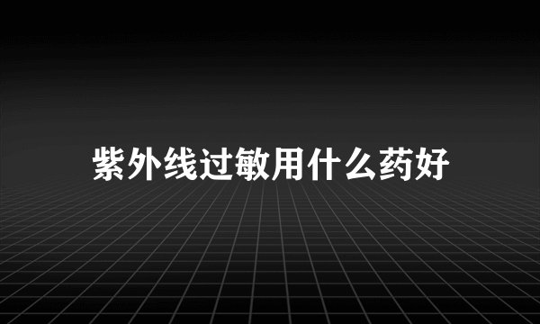紫外线过敏用什么药好