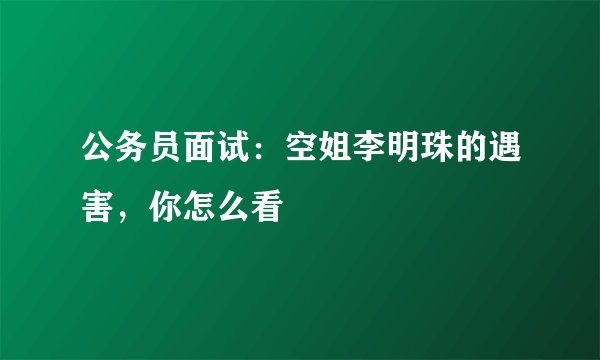 公务员面试：空姐李明珠的遇害，你怎么看