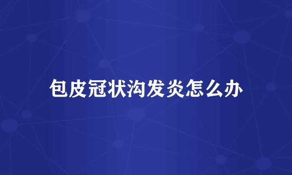 包皮冠状沟发炎怎么办