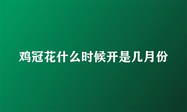 鸡冠花什么时候开是几月份