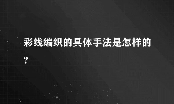 彩线编织的具体手法是怎样的?