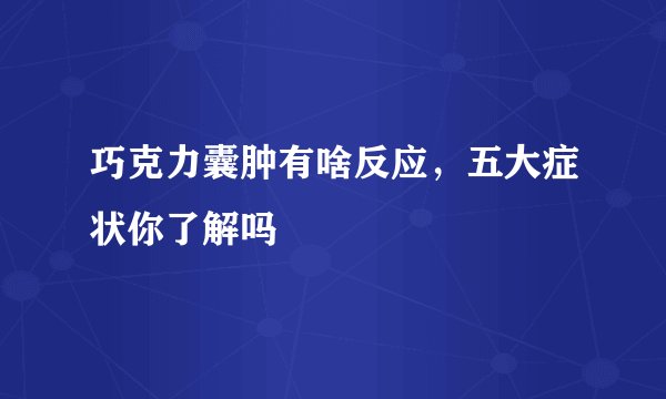 巧克力囊肿有啥反应,五大症状你了解吗