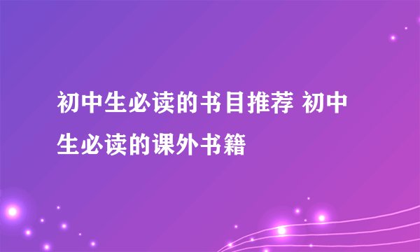 初中生必读的书目推荐 初中生必读的课外书籍